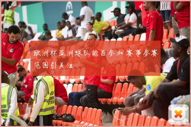 欧洲杯亚洲球队能否参加 赛事参赛范围引关注