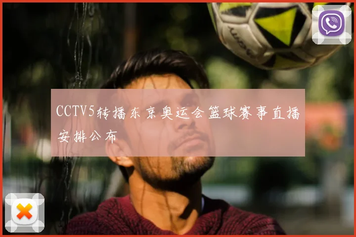 CCTV5转播东京奥运会篮球赛事直播安排公布