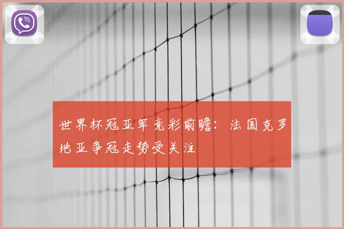 世界杯冠亚军竞彩前瞻:法国克罗地亚争冠走势受关注