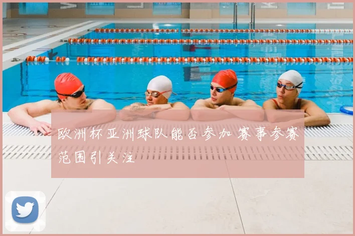 欧洲杯亚洲球队能否参加 赛事参赛范围引关注