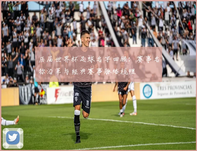 历届世界杯足球名字回顾:赛事名称沿革与经典赛事脉络梳理