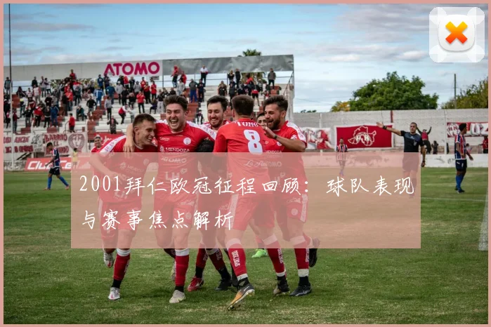 2001拜仁欧冠征程回顾：球队表现与赛事焦点解析